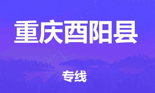 泉州到重庆酉阳县危险品物流公司-泉州到重庆酉阳县化工涂料树脂货运专线-品牌专线