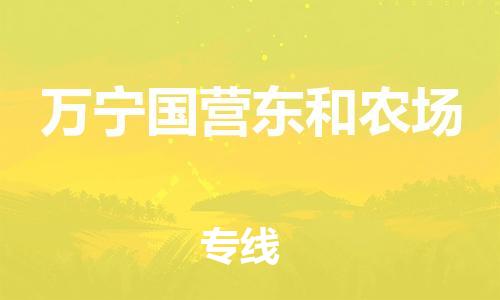 泉州到万宁国营东和农场危险品物流公司-泉州到万宁国营东和农场化工涂料树脂货运专线-品牌专线