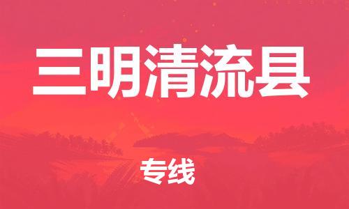 泉州到三明清流县危险品物流公司-泉州到三明清流县化工涂料树脂货运专线-品牌专线