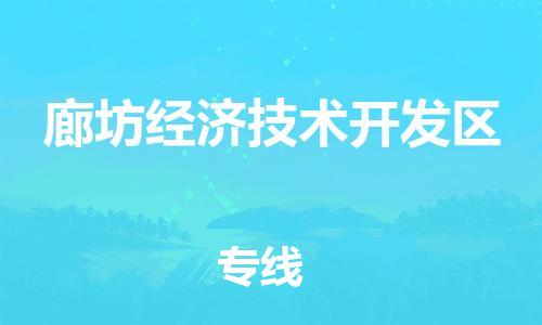 东源县到廊坊经济技术开发区物流专线-东源县至廊坊经济技术开发区货运速度与安全并重服务 东源县到廊坊经济技术开发区物流专线-东源县至廊坊经济技术开发区货运速度与安全并重服务