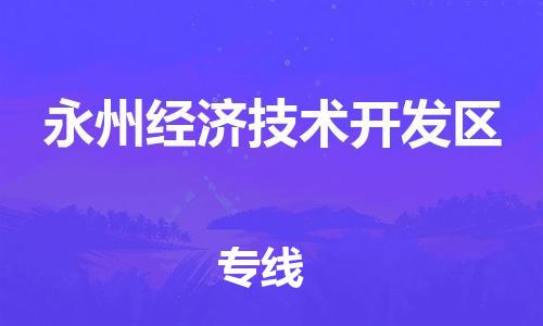 东源县到永州经济技术开发区物流公司-东源县至永州经济技术开发区专线为您保驾护航 东源县到永州经济技术开发区物流公司-东源县至永州经济技术开发区专线为您保驾护航